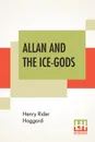 Allan And The Ice-Gods. A Tale Of Beginnings - Henry Rider Haggard