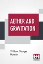 Aether And Gravitation - William George Hooper