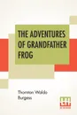 The Adventures Of Grandfather Frog - Thornton Waldo Burgess