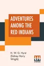 Adventures Among The Red Indians. Romantic Incidents And Perils Amongst The Indians Of North And South America - H. W. G. Hyrst (Sidney Harry Wright)