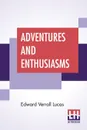 Adventures And Enthusiasms - Edward Verrall Lucas