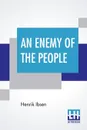 An Enemy Of The People. Translated By R. Farquharson Sharp - Henrik Ibsen, Robert Farquharson Sharp
