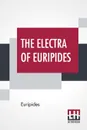 The Electra Of Euripides. Translated Into English Rhyming Verse With Explanatory Notes By Gilbert Murray - Euripides, Gilbert Murray