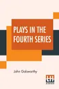 Plays In The Fourth Series. Fourth Series Plays Of Galsworthy (Complete) - John Galsworthy