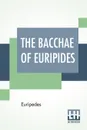 The Bacchae Of Euripides. Translated Into English Rhyming Verse With Explanatory Notes By Gilbert Murray - Euripedes, Gilbert Murray