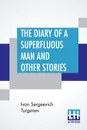 The Diary Of A Superfluous Man And Other Stories. Translated From The Russian By Constance Garnett - Ivan Sergeevich Turgenev, Constance Garnett