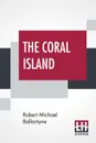 The Coral Island. A Tale Of The Pacific Ocean - Robert Michael Ballantyne