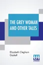 The Grey Woman And Other Tales - Elizabeth Cleghorn Gaskell