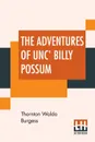 The Adventures Of Unc' Billy Possum - Thornton Waldo Burgess