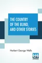 The Country Of The Blind, And Other Stories - Herbert George Wells