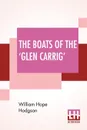 The Boats Of The 'Glen Carrig'. Being An Account Of Their Adventures In The Strange Places Of The Earth, After The Foundering Of The Good Ship Glen Carrig Through Striking Upon A Hidden Rock In The Unknown Seas To The Southward. As Told By John Wi... - William Hope Hodgson