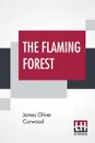 The Flaming Forest - James Oliver Curwood