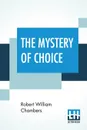 The Mystery Of Choice - Robert William Chambers