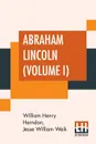 Abraham Lincoln (Volume I). The True Story Of A Great Life With An Introduction By Horace White - William Henry Herndon, Jesse William Weik