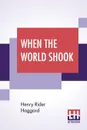 When The World Shook. Being An Account Of The Great Adventure Of Bastin, Bickley And Arbuthnot - Henry Rider Haggard