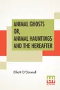 Animal Ghosts Or, Animal Hauntings And The Hereafter - Elliott O'Donnell
