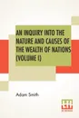 An Inquiry Into The Nature And Causes Of The Wealth Of Nations (Volume I) - Adam Smith