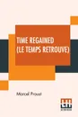 Time Regained (Le Temps Retrouve). Translated From The French By Stephen Hudson (Sydney Schiff) - Marcel Proust, Stephen Hudson (Sydney Schiff)