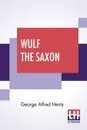 Wulf The Saxon. A Story Of The Norman Conquest - George Alfred Henty