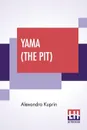 Yama (The Pit). A Novel In Three Parts Translated From The Russian By Bernard Guilbert Guerney - Alexandra Kuprin, Bernard Guilbert Guerney