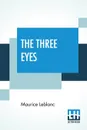 The Three Eyes. Translated By Alexander Teixeira De Mattos - Maurice Leblanc, Alexander Teixeira De Mattos