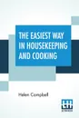 The Easiest Way In Housekeeping And Cooking. Adapted To Domestic Use Or Study In Classes - Helen Campbell