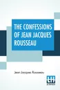 The Confessions Of Jean Jacques Rousseau - Jean Jacques Rousseau