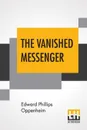 The Vanished Messenger - Edward Phillips Oppenheim