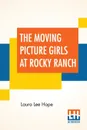 The Moving Picture Girls At Rocky Ranch. Or Great Days Among The Cowboys - Laura Lee Hope