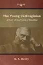 The Young Carthaginian. A Story of the Times of Hannibal - G. A. Henty
