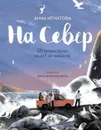 На Север. Путешествие вслед за чайкой - Игнатова А.