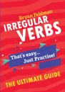 Irregular Verbs. The Ultimate Guide. That's easy. Just Practise! - Bryan Feldman