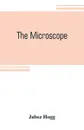 The microscope. its history, construction, and application, being a familiar introduction to the use of the instrument and the study of microscopial science - Jabez Hogg