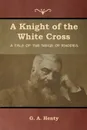 A Knight of the White Cross. A Tale of the Siege of Rhodes - G. A. Henty
