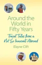 Around the World in Fifty Years. Travel Tales from a Not So Innocent Abroad - Elayne Clift