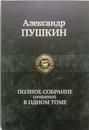 Александр Пушкин: Полное собрание сочинений в одном томе - Пушкин Александр Сергеевич