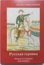 Русская героика. Очерки из истории литературы - Арсений Замостьянов