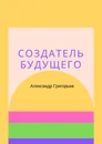 Создатель Будущего - Александр Григорьев