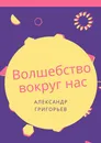 Волшебство вокруг нас - Александр Григорьев