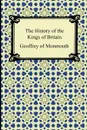 The History of the Kings of Britain - Geoffrey of Monmouth