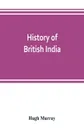 History of British India. with continuation comprising the Afghan war, the conquest of Sinde and Gwalior, war in the Punjab - Hugh Murray