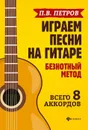 Играем песни на гитаре. Безнотный метод. 8 аккордов - П. П. Петров