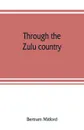 Through the Zulu country; its battlefields and its people - Bertram Mitford