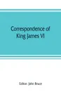 Correspondence of King James VI. of Scotland with Sir Robert Cecil and others in England, during the reign of Queen Elizabeth; with an appendix containing papers illustrative of transactions between King James and Robert Earl of Essex. Principally... - 