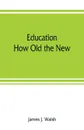 Education. How Old the New - James J. Walsh