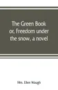 The green book; or, Freedom under the snow, a novel - Mrs. Ellen Waugh