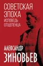 Советская эпоха. Исповедь отщепенца - Зиновьев Александр Александрович
