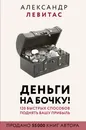 Деньги на бочку! 120 быстрых способов поднять вашу прибыль - Левитас Александр Михайлович