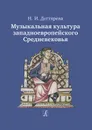 Музыкальная культура западноевропейского Средневековья - Дегтярева Н. И.