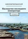 Наследство последнего императора - Николай Волынский